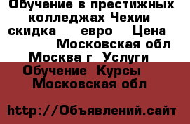 Обучение в престижных колледжах Чехии, скидка 560 евро! › Цена ­ 125 000 - Московская обл., Москва г. Услуги » Обучение. Курсы   . Московская обл.